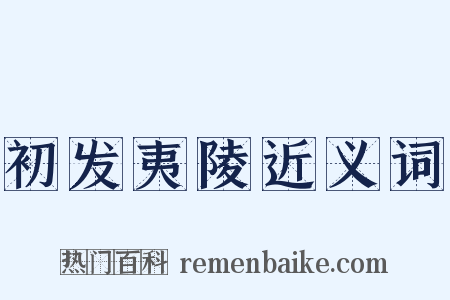 初发夷陵近义词是什么意思的图片